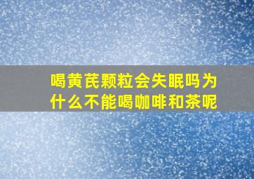 喝黄芪颗粒会失眠吗为什么不能喝咖啡和茶呢