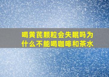 喝黄芪颗粒会失眠吗为什么不能喝咖啡和茶水