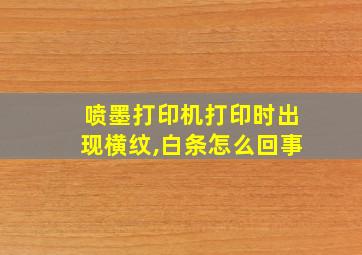 喷墨打印机打印时出现横纹,白条怎么回事