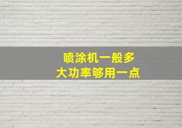 喷涂机一般多大功率够用一点