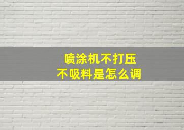 喷涂机不打压不吸料是怎么调