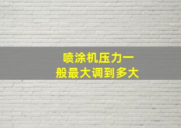 喷涂机压力一般最大调到多大