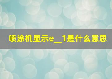 喷涂机显示e__1是什么意思