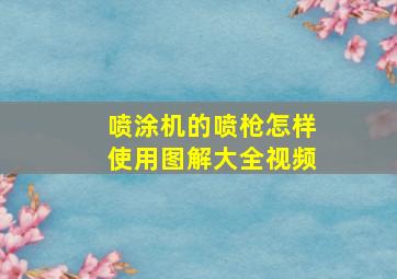 喷涂机的喷枪怎样使用图解大全视频