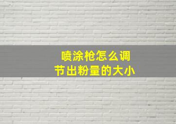 喷涂枪怎么调节出粉量的大小