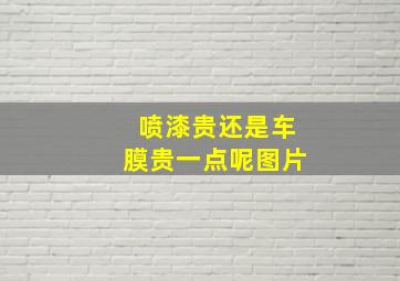 喷漆贵还是车膜贵一点呢图片