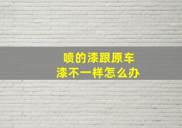 喷的漆跟原车漆不一样怎么办