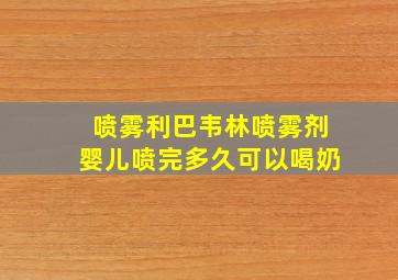 喷雾利巴韦林喷雾剂婴儿喷完多久可以喝奶