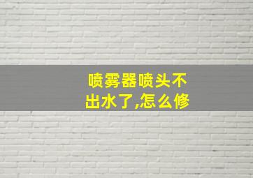 喷雾器喷头不出水了,怎么修