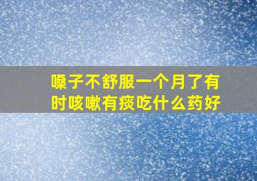 嗓子不舒服一个月了有时咳嗽有痰吃什么药好