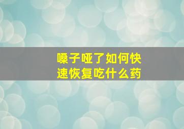 嗓子哑了如何快速恢复吃什么药