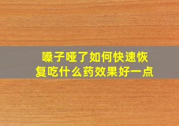 嗓子哑了如何快速恢复吃什么药效果好一点