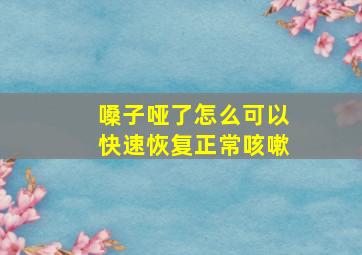 嗓子哑了怎么可以快速恢复正常咳嗽