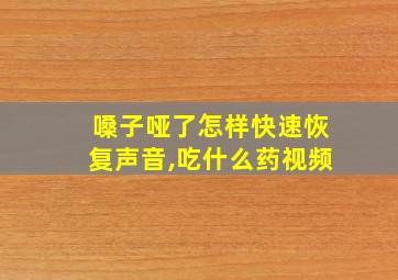 嗓子哑了怎样快速恢复声音,吃什么药视频