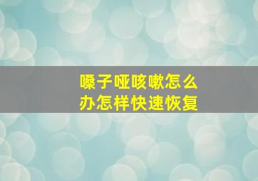 嗓子哑咳嗽怎么办怎样快速恢复