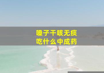 嗓子干咳无痰吃什么中成药