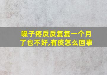 嗓子疼反反复复一个月了也不好,有痰怎么回事