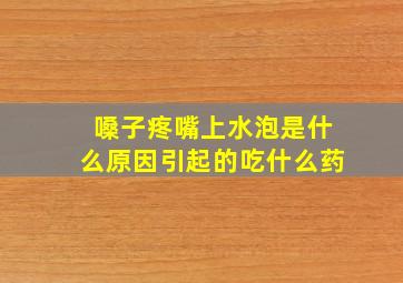 嗓子疼嘴上水泡是什么原因引起的吃什么药