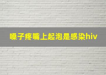 嗓子疼嘴上起泡是感染hiv