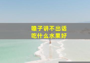 嗓子讲不出话吃什么水果好