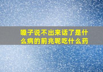 嗓子说不出来话了是什么病的前兆呢吃什么药