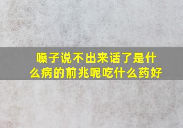 嗓子说不出来话了是什么病的前兆呢吃什么药好