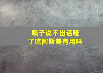 嗓子说不出话哑了吃阿斯美有用吗