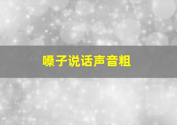 嗓子说话声音粗