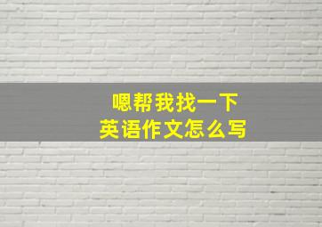 嗯帮我找一下英语作文怎么写