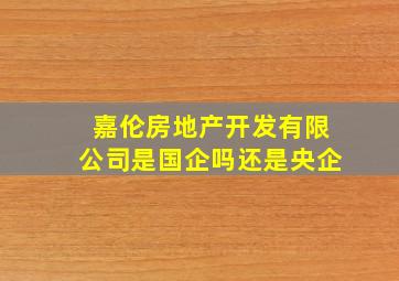 嘉伦房地产开发有限公司是国企吗还是央企