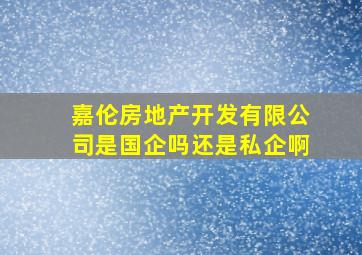 嘉伦房地产开发有限公司是国企吗还是私企啊