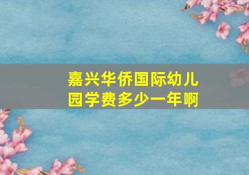 嘉兴华侨国际幼儿园学费多少一年啊