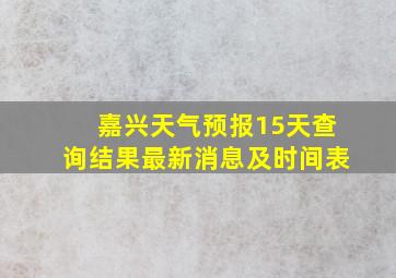 嘉兴天气预报15天查询结果最新消息及时间表