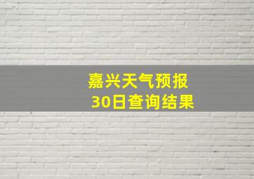 嘉兴天气预报30日查询结果