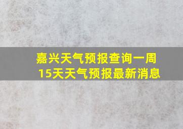 嘉兴天气预报查询一周15天天气预报最新消息