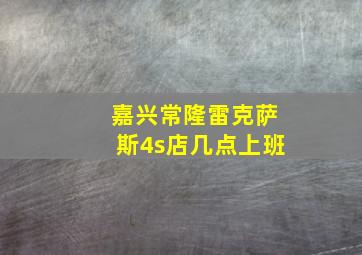 嘉兴常隆雷克萨斯4s店几点上班