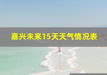 嘉兴未来15天天气情况表