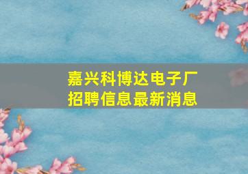 嘉兴科博达电子厂招聘信息最新消息