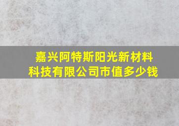 嘉兴阿特斯阳光新材料科技有限公司市值多少钱