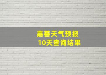 嘉善天气预报10天查询结果