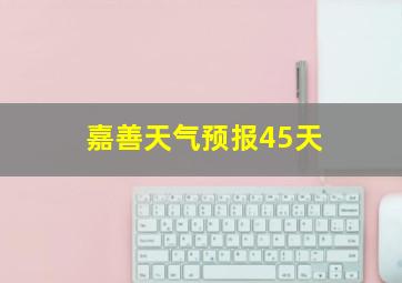 嘉善天气预报45天