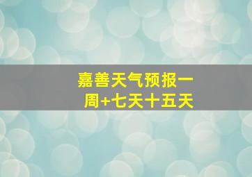 嘉善天气预报一周+七天十五天