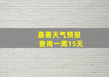 嘉善天气预报查询一周15天