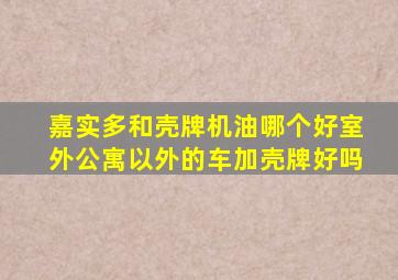 嘉实多和壳牌机油哪个好室外公寓以外的车加壳牌好吗