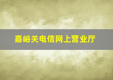 嘉峪关电信网上营业厅