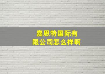 嘉思特国际有限公司怎么样啊