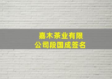 嘉木茶业有限公司段国成签名