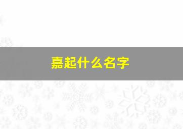 嘉起什么名字