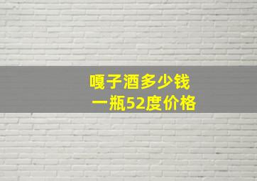 嘎子酒多少钱一瓶52度价格