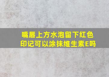 嘴唇上方水泡留下红色印记可以涂抹维生素E吗